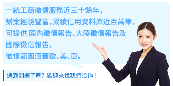 徵信社服務_一統工商徵信服務近三十餘年,辦案經驗豐富,累積信用資料庫近百萬筆,可提供 國內徵信報告、大陸徵信報告及
國際徵信報告,徵信範圍涵蓋歐、美、亞。